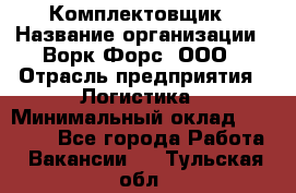 Комплектовщик › Название организации ­ Ворк Форс, ООО › Отрасль предприятия ­ Логистика › Минимальный оклад ­ 26 000 - Все города Работа » Вакансии   . Тульская обл.